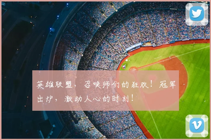 英雄联盟，召唤师们的狂欢！冠军出炉，激动人心的时刻！