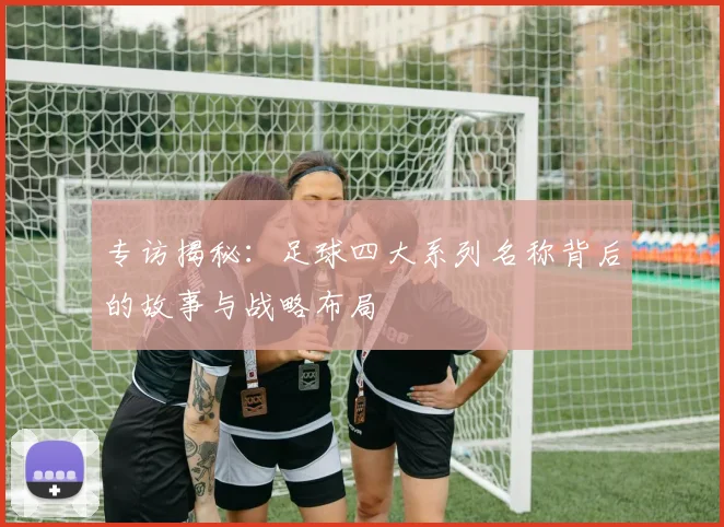 专访揭秘:足球四大系列名称背后的故事与战略布局