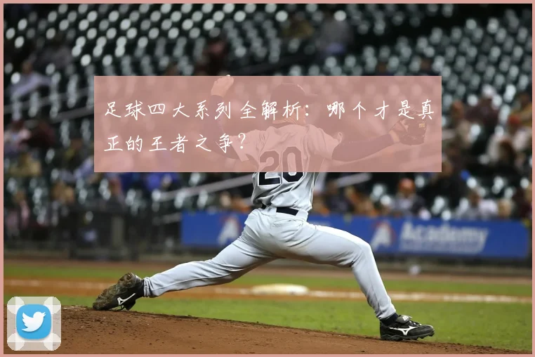 足球四大系列全解析:哪个才是真正的王者之争?