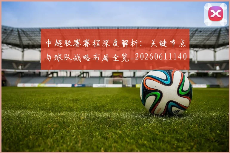 中超联赛赛程深度解析：关键节点与球队战略布局全览_20260611140906