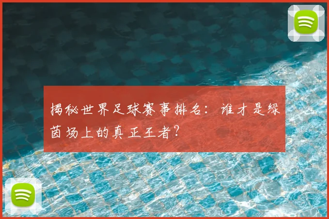 揭秘世界足球赛事排名:谁才是绿茵场上的真正王者?