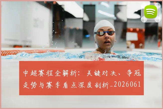 中超赛程全解析：关键对决、争冠走势与赛季看点深度剖析_20260611140929