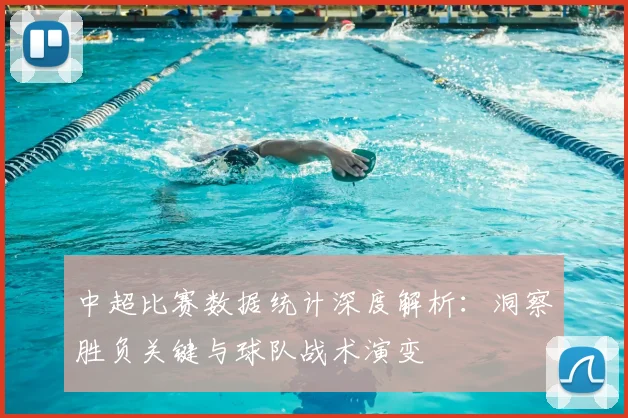 中超比赛数据统计深度解析:洞察胜负关键与球队战术演变