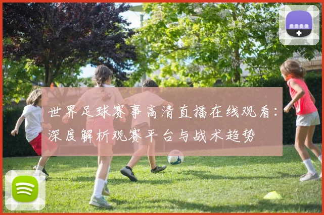 世界足球赛事高清直播在线观看：深度解析观赛平台与战术趋势