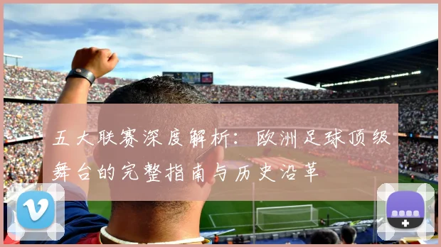 五大联赛深度解析:欧洲足球顶级舞台的完整指南与历史沿革