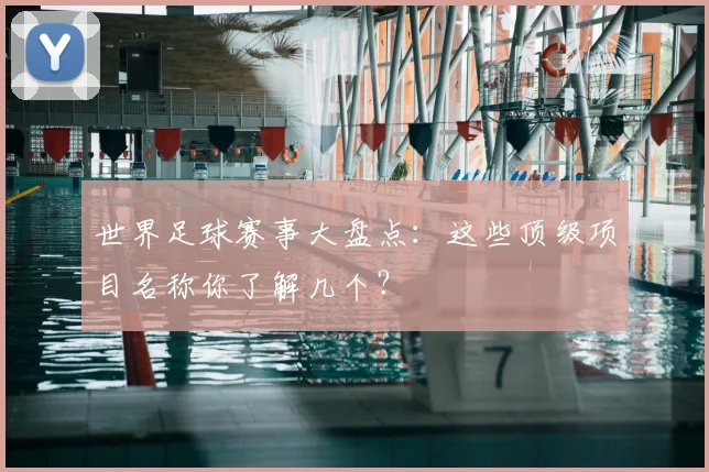 世界足球赛事大盘点：这些顶级项目名称你了解几个？