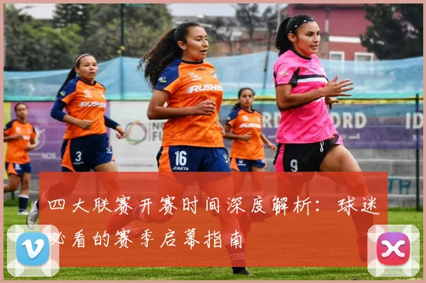 四大联赛开赛时间深度解析:球迷必看的赛季启幕指南