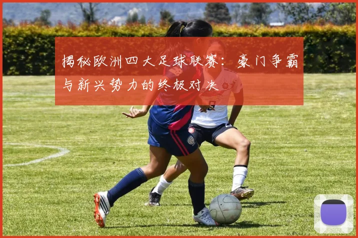 揭秘欧洲四大足球联赛:豪门争霸与新兴势力的终极对决