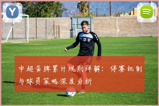 中超黄牌累计规则详解：停赛机制与球员策略深度分析
