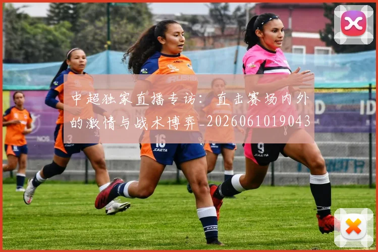 中超独家直播专访:直击赛场内外的激情与战术博弈_20260610190436